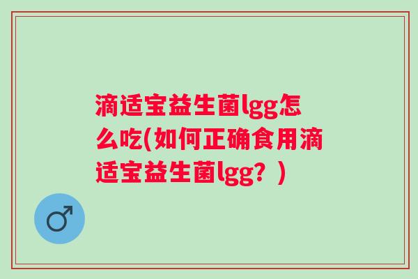 滴适宝益生菌lgg怎么吃(如何正确食用滴适宝益生菌lgg？)
