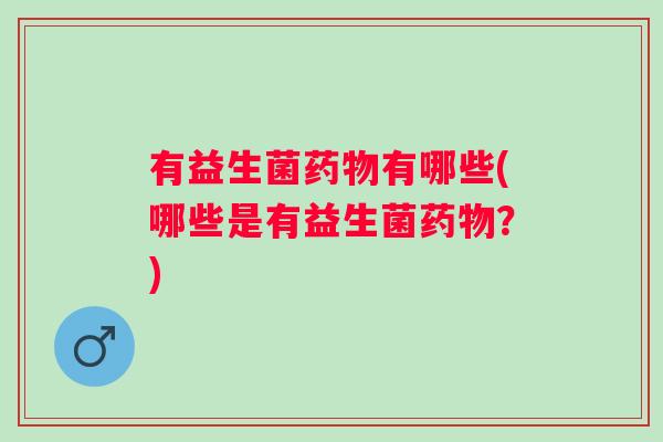 有益生菌有哪些(哪些是有益生菌？)