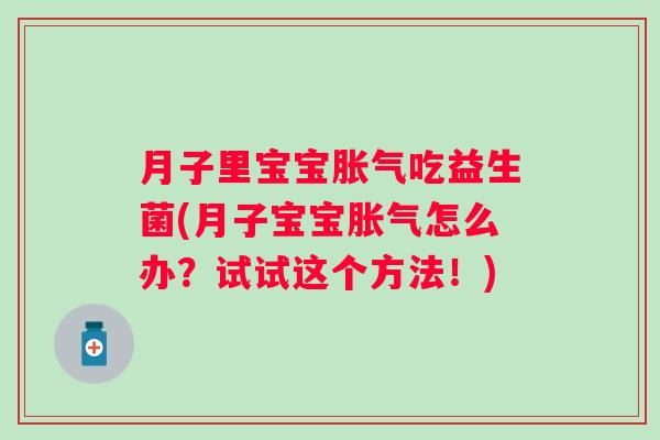 月子里宝宝吃益生菌(月子宝宝怎么办?试试这个方法!) 月子里宝宝吃益生菌(月子宝宝怎么办?试试这个方法!)