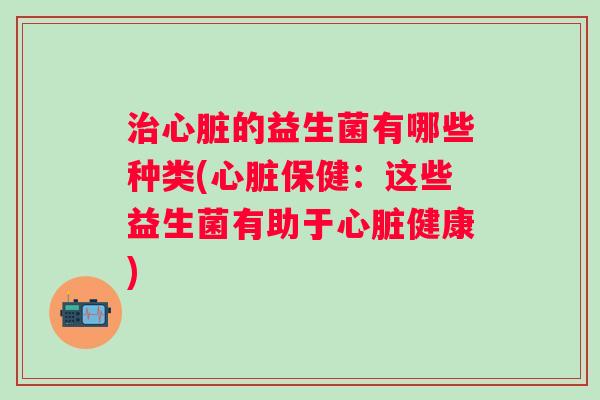的益生菌有哪些种类(保健：这些益生菌有助于健康)