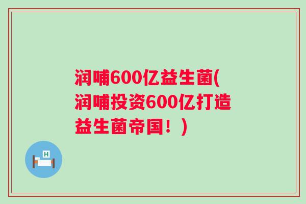 润哺600亿益生菌(润哺投资600亿打造益生菌帝国！)