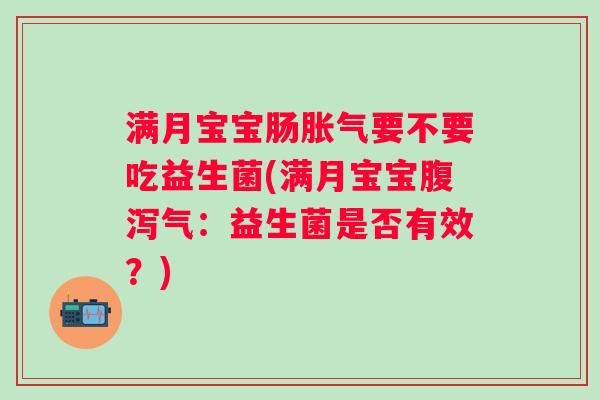 满月宝宝肠要不要吃益生菌(满月宝宝气:益生菌是否有效?) 满月宝宝肠要不要吃益生菌(满月宝宝气:益生菌是否有效?)