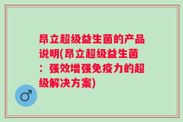 昂立超级益生菌的产品说明(昂立超级益生菌：强效增强力的超级解决方案)