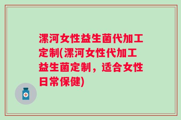 漯河女性益生菌代加工定制(漯河女性代加工益生菌定制,适合女性日常保健) 漯河女性益生菌代加工定制(漯河女性代加工益生菌定制,适合女性日常保健)