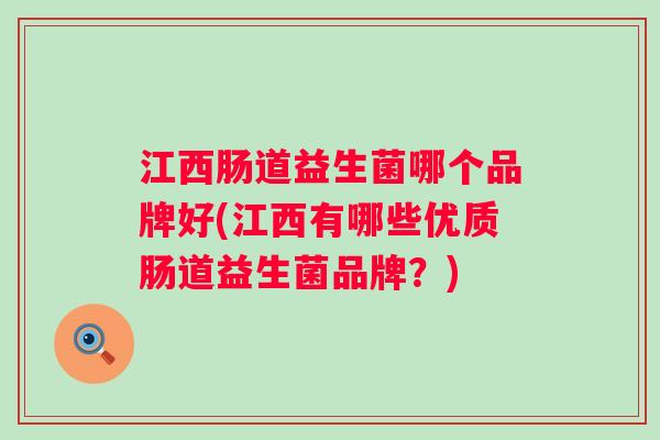 江西肠道益生菌哪个品牌好(江西有哪些优质肠道益生菌品牌?) 江西肠道益生菌哪个品牌好(江西有哪些优质肠道益生菌品牌?)