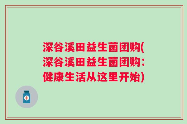 深谷溪田益生菌团购(深谷溪田益生菌团购:健康生活从这里开始) 深谷溪田益生菌团购(深谷溪田益生菌团购:健康生活从这里开始)