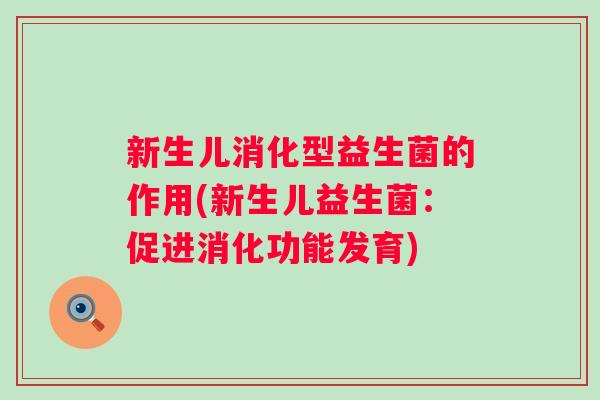 新生儿消化型益生菌的作用(新生儿益生菌:促进消化功能发育) 新生儿消化型益生菌的作用(新生儿益生菌:促进消化功能发育)