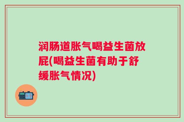 润肠道喝益生菌放屁(喝益生菌有助于舒缓情况) 润肠道喝益生菌放屁(喝益生菌有助于舒缓情况)
