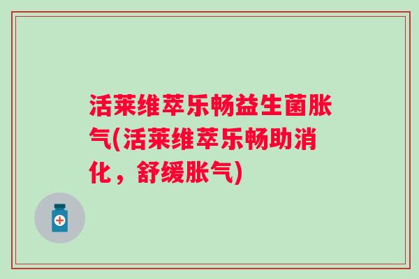 活莱维萃乐畅益生菌(活莱维萃乐畅助消化，舒缓)