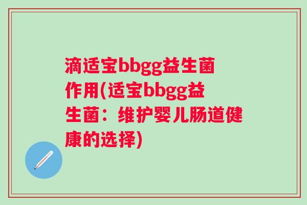 滴适宝bbgg益生菌作用(适宝bbgg益生菌:维护婴儿肠道健康的选择) 滴适宝bbgg益生菌作用(适宝bbgg益生菌:维护婴儿肠道健康的选择)