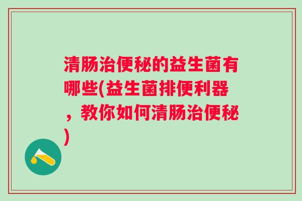 清肠的益生菌有哪些(益生菌排便利器，教你如何清肠)