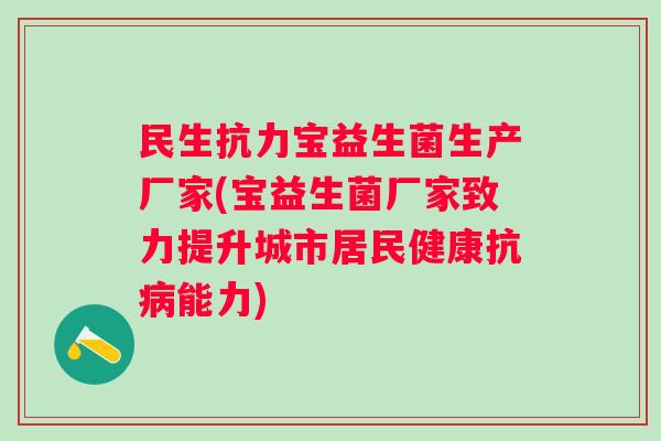 民生抗力宝益生菌生产厂家(宝益生菌厂家致力提升城市居民健康抗能力) 民生抗力宝益生菌生产厂家(宝益生菌厂家致力提升城市居民健康抗能力)