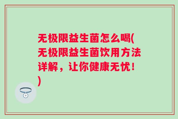 无极限益生菌怎么喝(无极限益生菌饮用方法详解，让你健康无忧！)