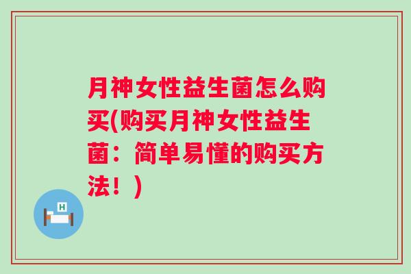 月神女性益生菌怎么购买(购买月神女性益生菌：简单易懂的购买方法！)