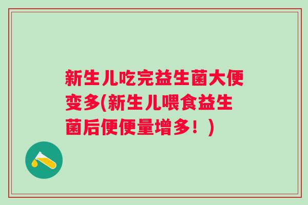 新生儿吃完益生菌大便变多(新生儿喂食益生菌后便便量增多！)