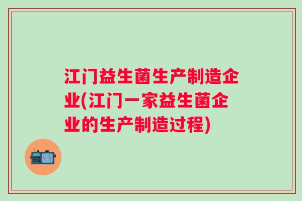 江门益生菌生产制造企业(江门一家益生菌企业的生产制造过程)