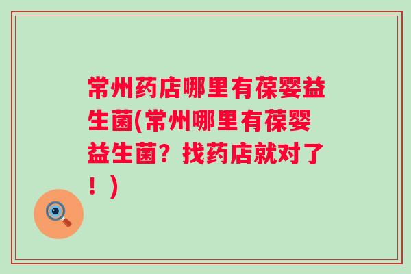 常州药店哪里有葆婴益生菌(常州哪里有葆婴益生菌？找药店就对了！)