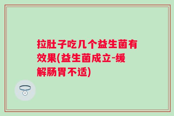 拉肚子吃几个益生菌有效果(益生菌成立-缓解肠胃不适) 拉肚子吃几个益生菌有效果(益生菌成立-缓解肠胃不适)