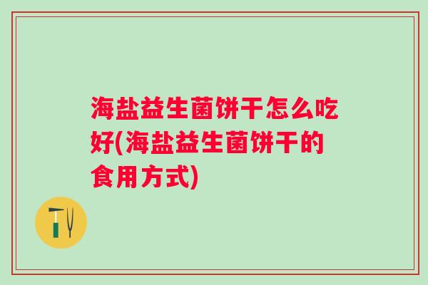 海盐益生菌饼干怎么吃好(海盐益生菌饼干的食用方式)