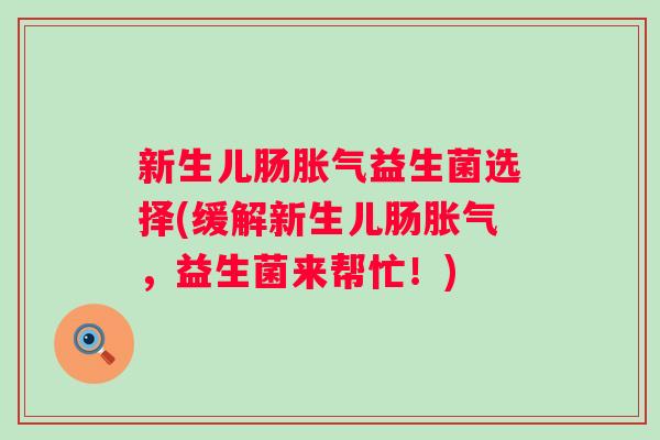 新生儿肠益生菌选择(缓解新生儿肠,益生菌来帮忙!) 新生儿肠益生菌选择(缓解新生儿肠,益生菌来帮忙!)