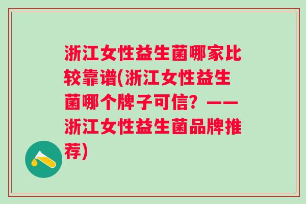 浙江女性益生菌哪家比较靠谱(浙江女性益生菌哪个牌子可信?——浙江女性益生菌品牌推荐) 浙江女性益生菌哪家比较靠谱(浙江女性益生菌哪个牌子可信?——浙江女性益生菌品牌推荐)