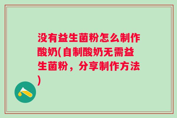 没有益生菌粉怎么制作酸奶(自制酸奶无需益生菌粉，分享制作方法)
