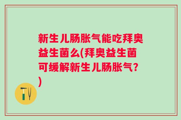 新生儿肠能吃拜奥益生菌么(拜奥益生菌可缓解新生儿肠?) 新生儿肠能吃拜奥益生菌么(拜奥益生菌可缓解新生儿肠?)