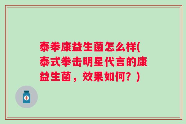 泰拳康益生菌怎么样(泰式拳击明星代言的康益生菌,效果如何?) 泰拳康益生菌怎么样(泰式拳击明星代言的康益生菌,效果如何?)
