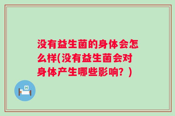 没有益生菌的身体会怎么样(没有益生菌会对身体产生哪些影响？)