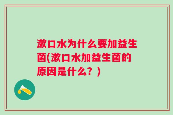 漱口水为什么要加益生菌(漱口水加益生菌的原因是什么？)