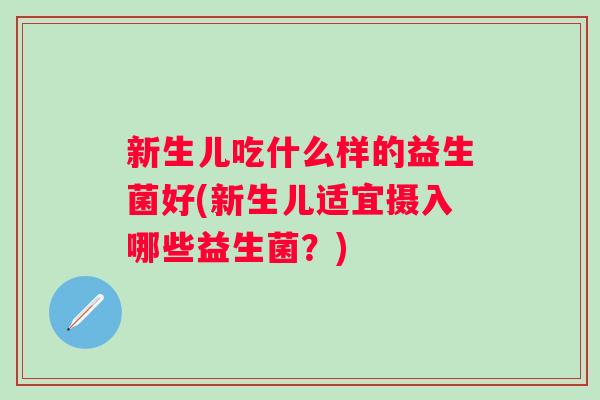 新生儿吃什么样的益生菌好(新生儿适宜摄入哪些益生菌？)