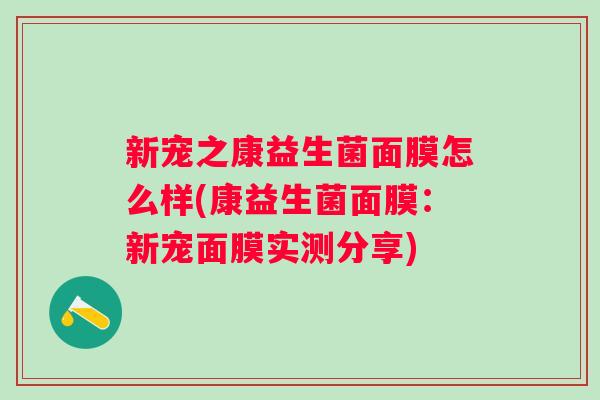 新宠之康益生菌面膜怎么样(康益生菌面膜：新宠面膜实测分享)