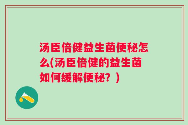 汤臣倍健益生菌怎么(汤臣倍健的益生菌如何缓解？)