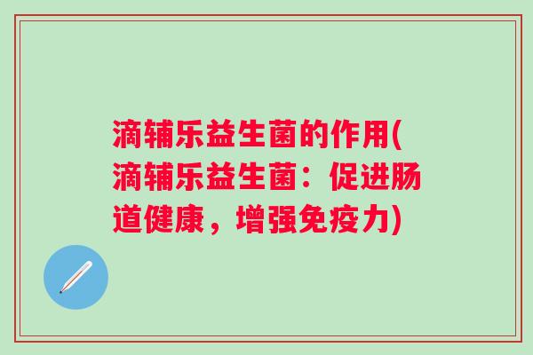 滴辅乐益生菌的作用(滴辅乐益生菌:促进肠道健康,增强力) 滴辅乐益生菌的作用(滴辅乐益生菌:促进肠道健康,增强力)