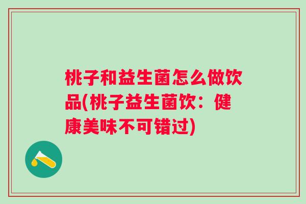 桃子和益生菌怎么做饮品(桃子益生菌饮：健康美味不可错过)