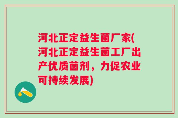 河北正定益生菌厂家(河北正定益生菌工厂出产优质菌剂，力促农业可持续发展)
