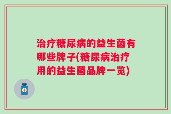 的益生菌有哪些牌子(用的益生菌品牌一览) 的益生菌有哪些牌子(用的益生菌品牌一览)