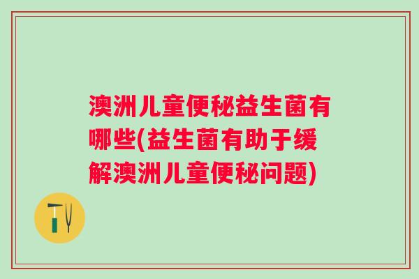 澳洲儿童益生菌有哪些(益生菌有助于缓解澳洲儿童问题)