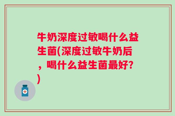 牛奶深度喝什么益生菌(深度牛奶后，喝什么益生菌好？)