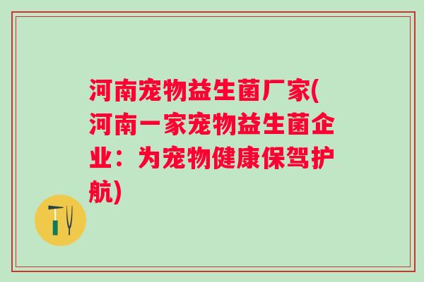 河南宠物益生菌厂家(河南一家宠物益生菌企业：为宠物健康保驾护航)