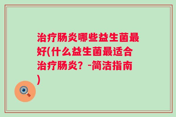 哪些益生菌好(什么益生菌适合？-简洁指南)