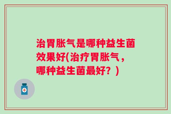 胃是哪种益生菌效果好(胃，哪种益生菌好？)