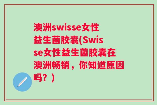 澳洲swisse女性益生菌胶囊(Swisse女性益生菌胶囊在澳洲畅销,你知道原因吗?) 澳洲swisse女性益生菌胶囊(Swisse女性益生菌胶囊在澳洲畅销,你知道原因吗?)
