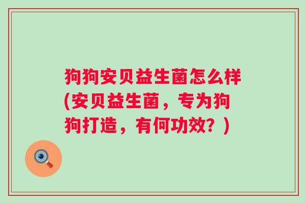 狗狗安贝益生菌怎么样(安贝益生菌，专为狗狗打造，有何功效？)