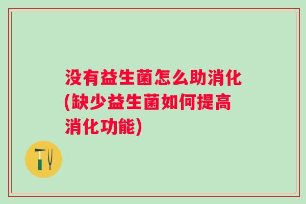 没有益生菌怎么助消化(缺少益生菌如何提高消化功能)