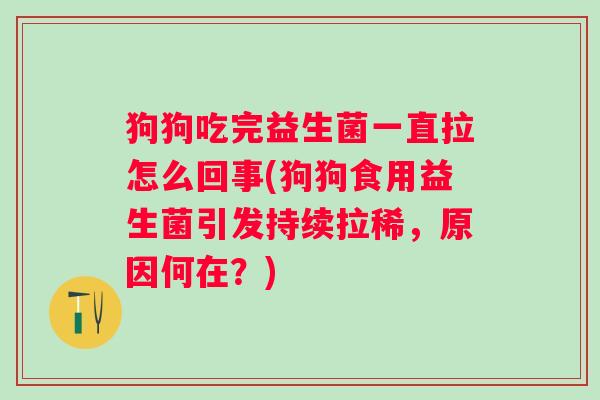 狗狗吃完益生菌一直拉怎么回事(狗狗食用益生菌引发持续拉稀,原因何在?) 狗狗吃完益生菌一直拉怎么回事(狗狗食用益生菌引发持续拉稀,原因何在?)