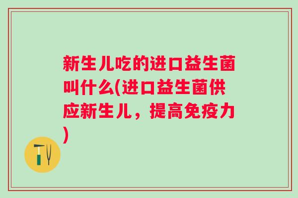 新生儿吃的进口益生菌叫什么(进口益生菌供应新生儿,提高力) 新生儿吃的进口益生菌叫什么(进口益生菌供应新生儿,提高力)