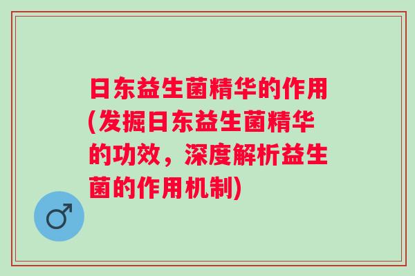 日东益生菌精华的作用(发掘日东益生菌精华的功效，深度解析益生菌的作用机制)