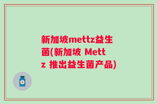 新加坡mettz益生菌(新加坡 Mettz 推出益生菌产品)