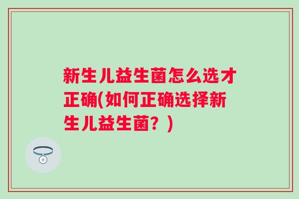 新生儿益生菌怎么选才正确(如何正确选择新生儿益生菌？)